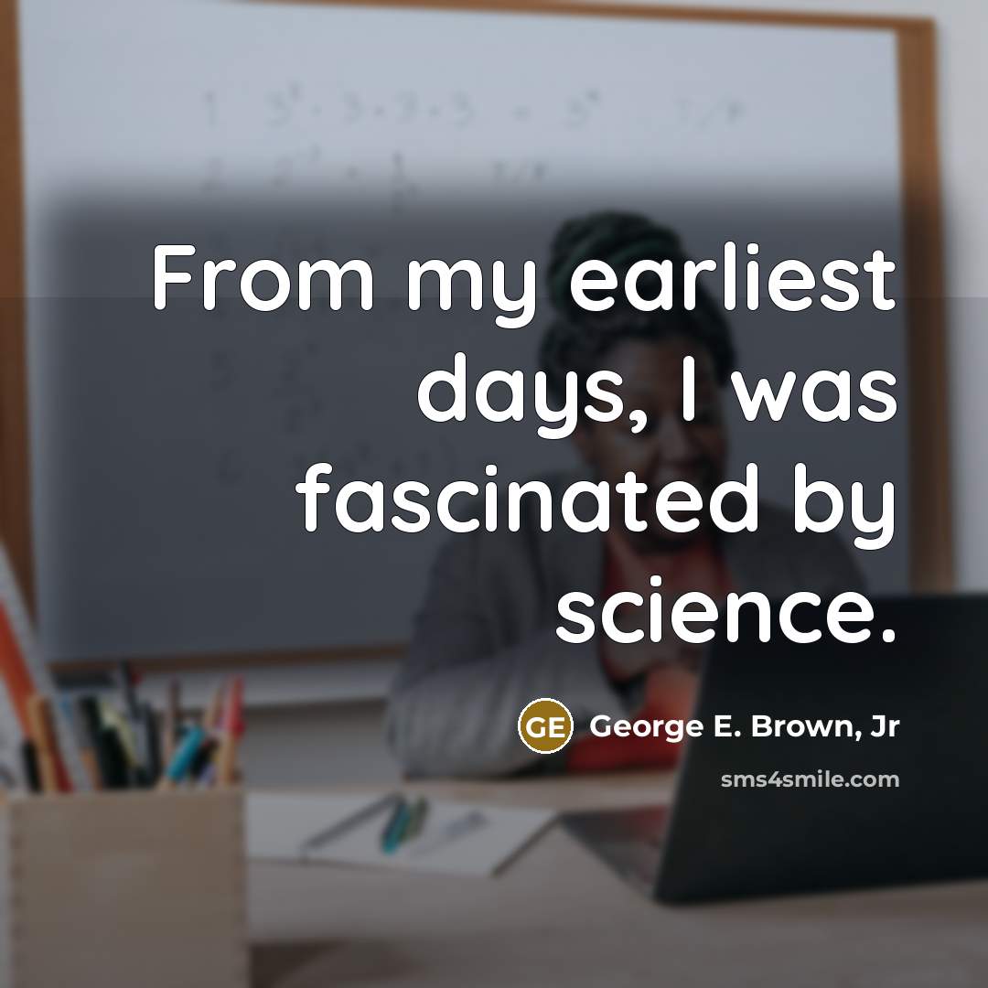 “From my earliest days, I was fascinated by science.” quote by George E. Brown, Jr
