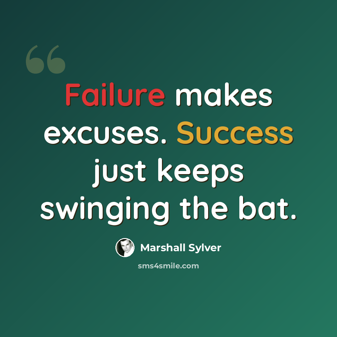 “Failure makes excuses. Success just keeps swinging the bat.” quote by Marshall Sylver