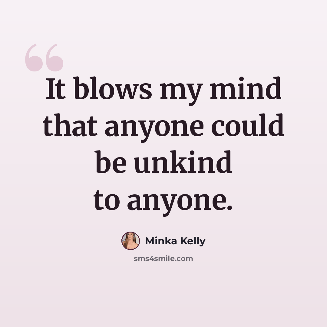 “It blows my mind that anyone could be unkind to anyone.” quote by Minka Kelly