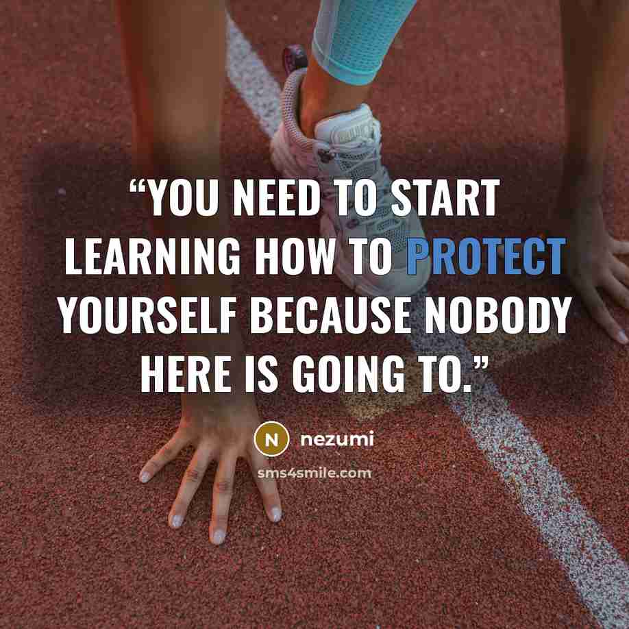 “You need to start learning how to protect yourself because nobody here is going to.” quote by nezumi