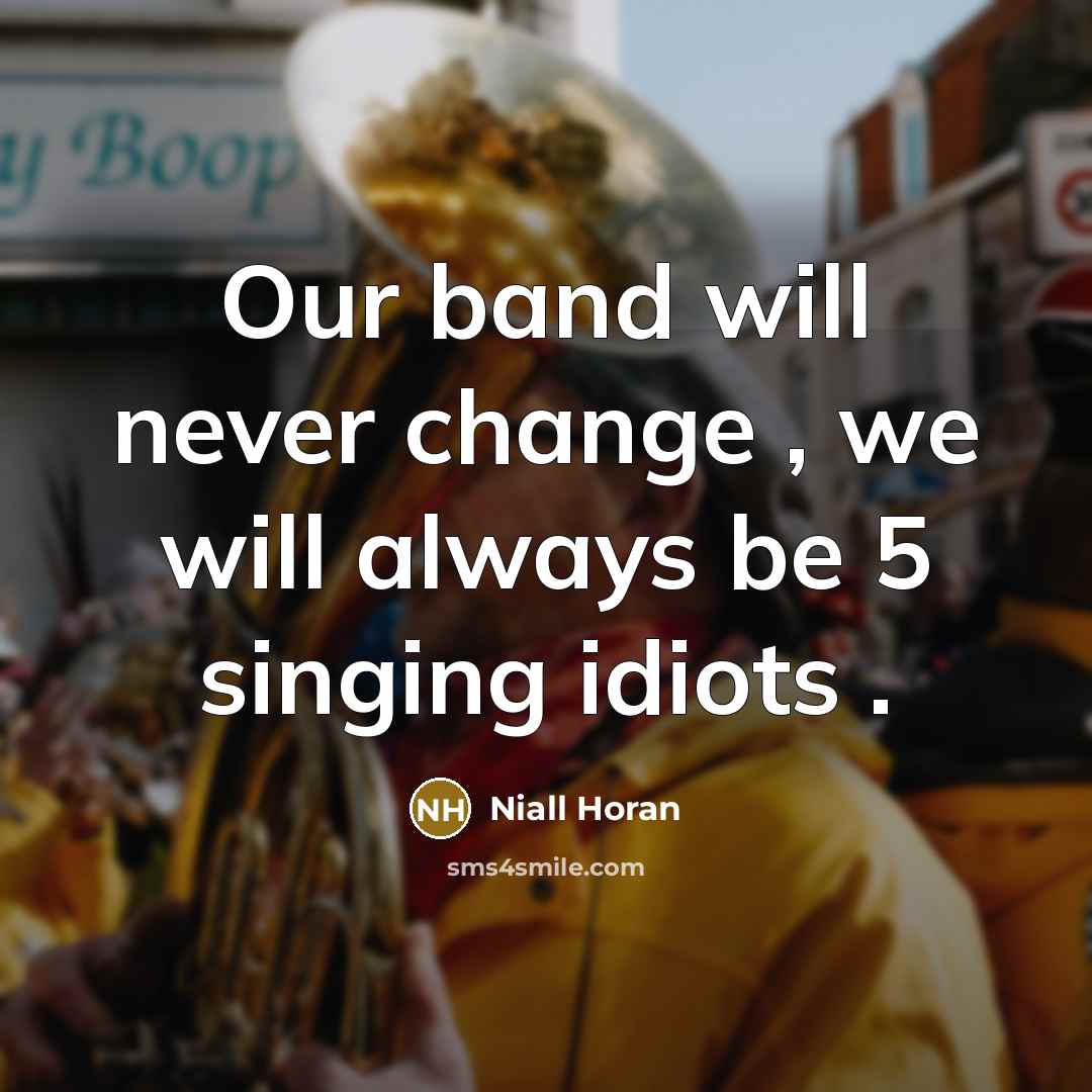 “Our band will never change , we will always be 5 singing idiots .” quote by Niall Horan