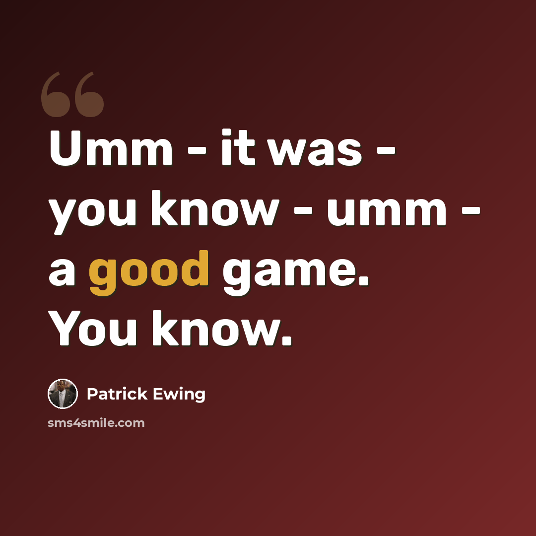 “Umm - it was - you know - umm - a good game. You know.” quote by Patrick Ewing