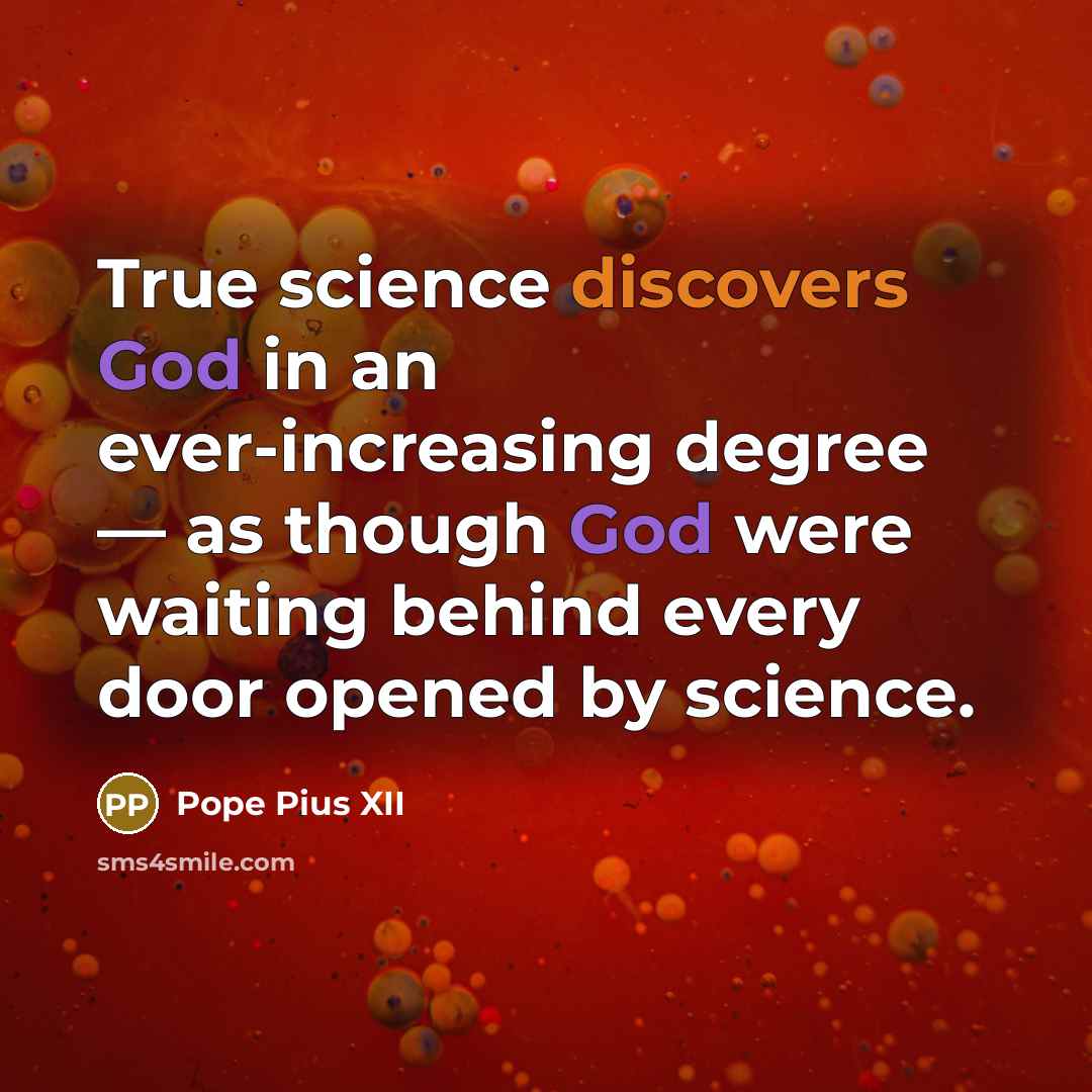 “True science discovers God in an ever-increasing degree — as though God were waiting behind every door opened by science.” quote by Pope Pius XII