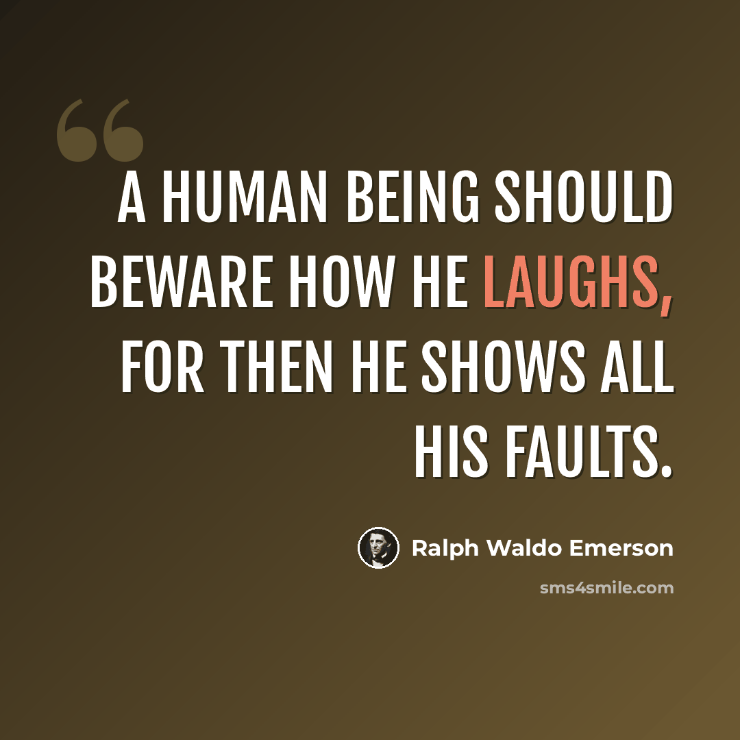 “A human being should beware how he laughs, for then he shows all his faults.” quote by Ralph Waldo Emerson