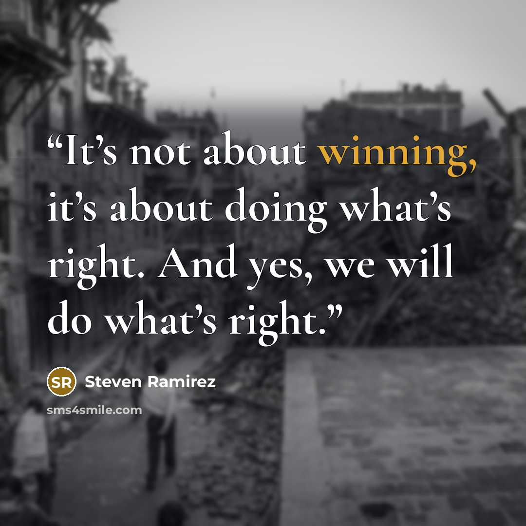 “It’s not about winning, it’s about doing what’s right. And yes, we will do what’s right.” quote by Steven Ramirez