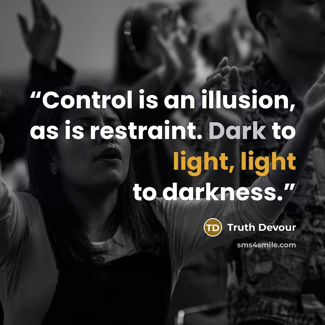 “Control is an illusion, as is restraint. Dark to light, light to darkness.” quote by Truth Devour