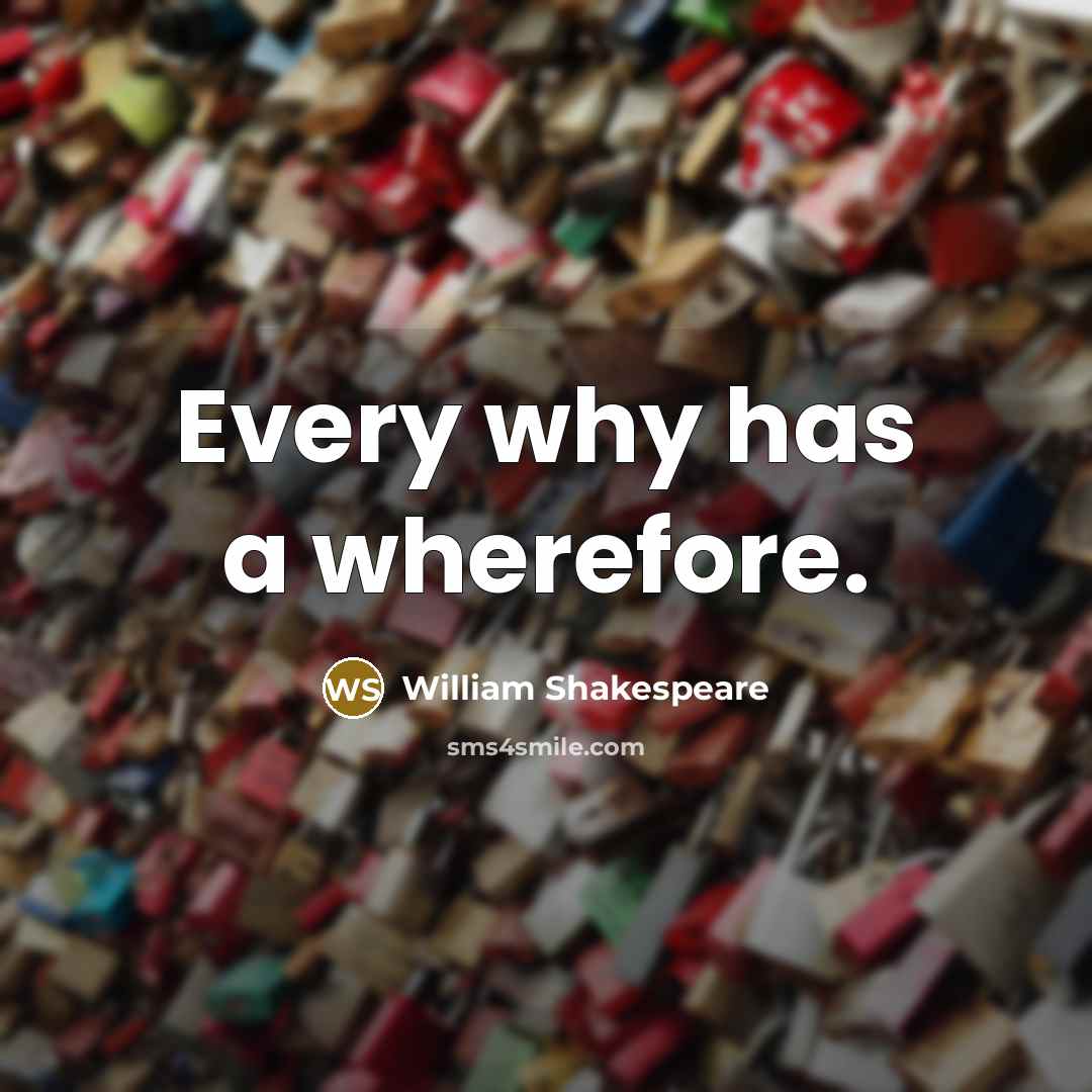 “Every why has a wherefore.” quote by William Shakespeare