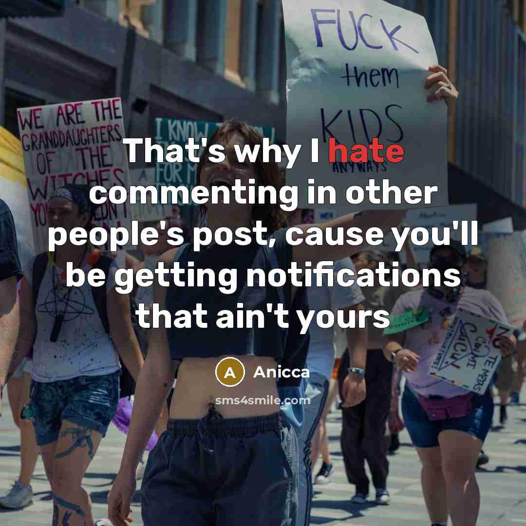 “That's why I hate commenting in other people's post, cause you'll be getting notifications that ain't yours” quote by Anicca