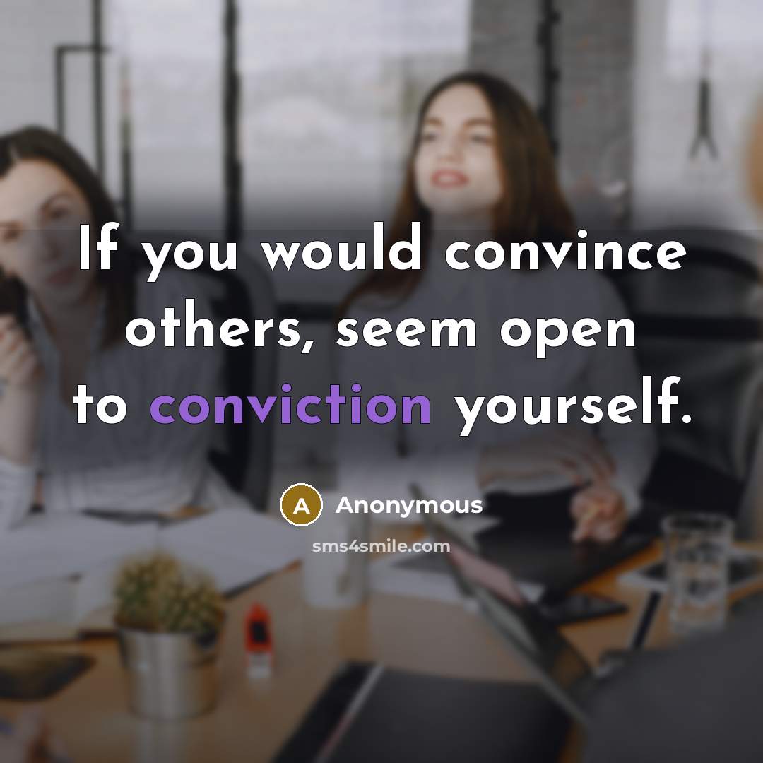 “If you would convince others, seem open to conviction yourself.” quote by Anonymous