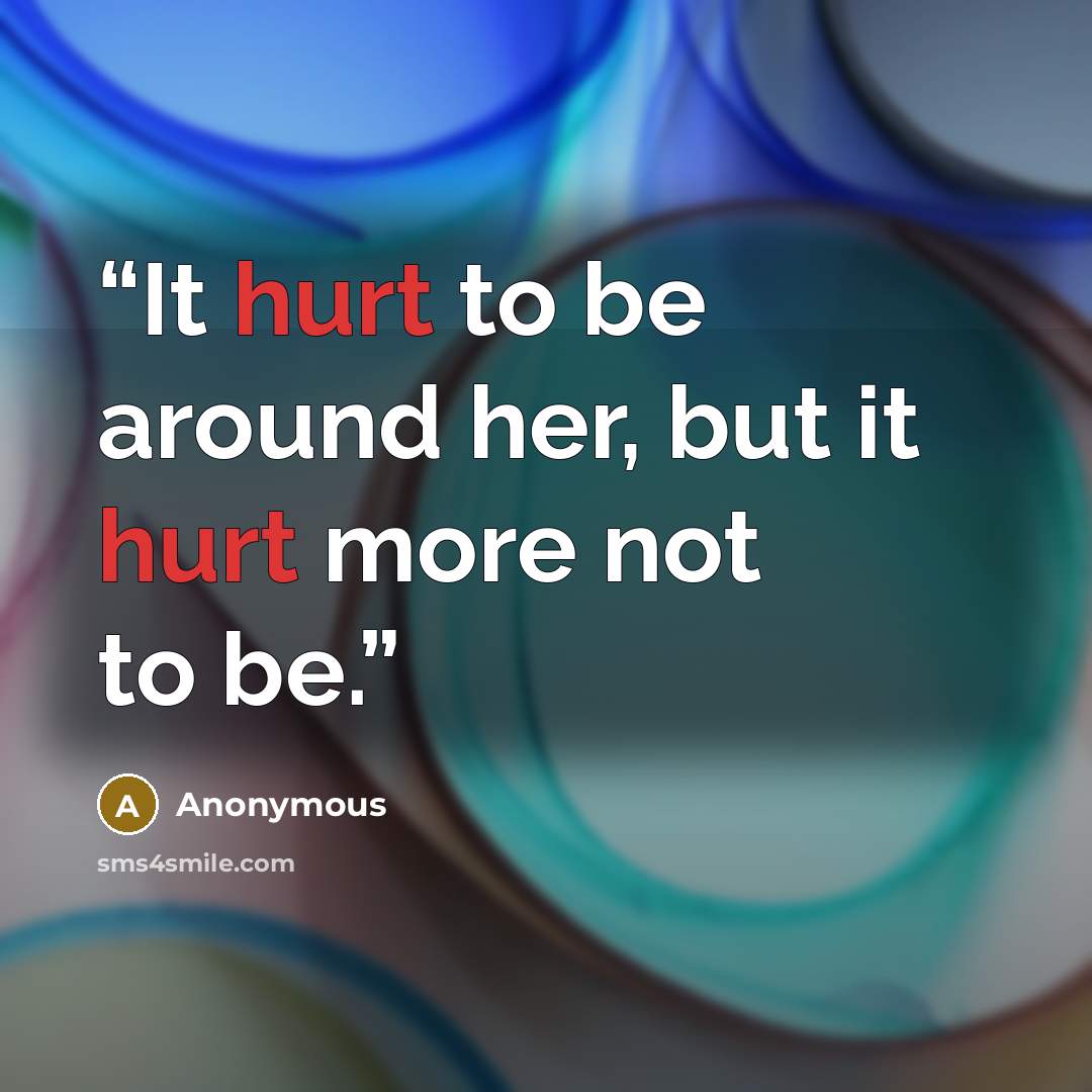 “It hurt to be around her, but it hurt more not to be.” quote by Anonymous