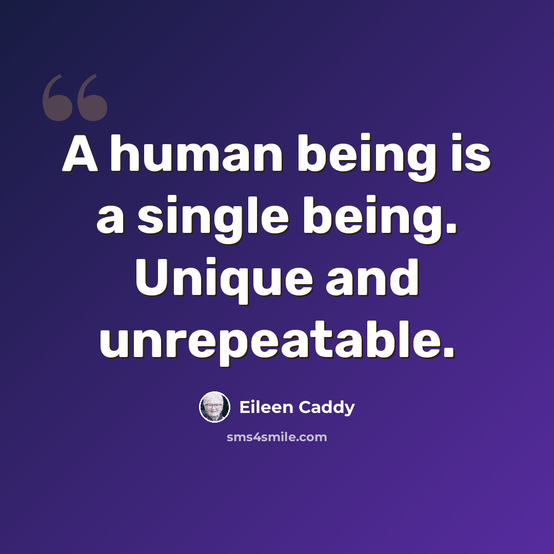 “A human being is a single being. Unique and unrepeatable.” quote by Eileen Caddy