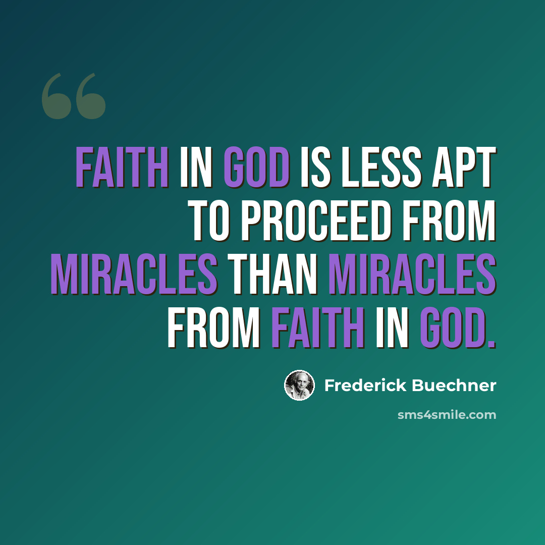 “Faith in God is less apt to proceed from miracles than miracles from faith in God.” quote by Frederick Buechner