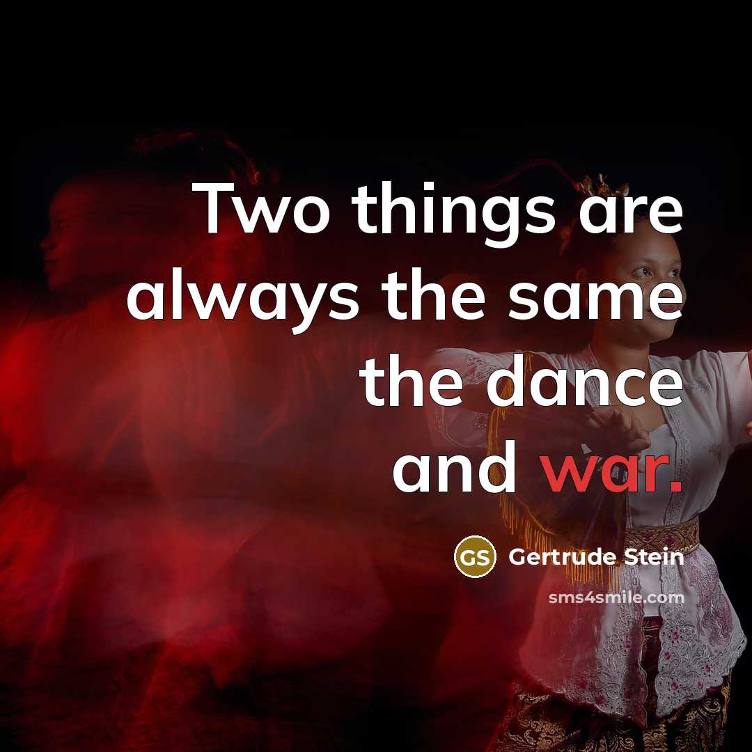 “Two things are always the same the dance and war.” quote by Gertrude Stein
