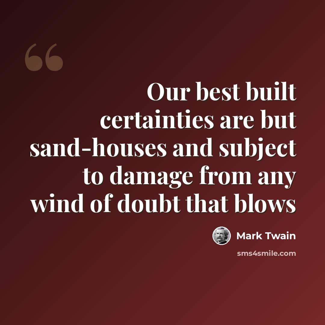 “Our best built certainties are but sand-houses and subject to damage from any wind of doubt that blows” quote by Mark Twain