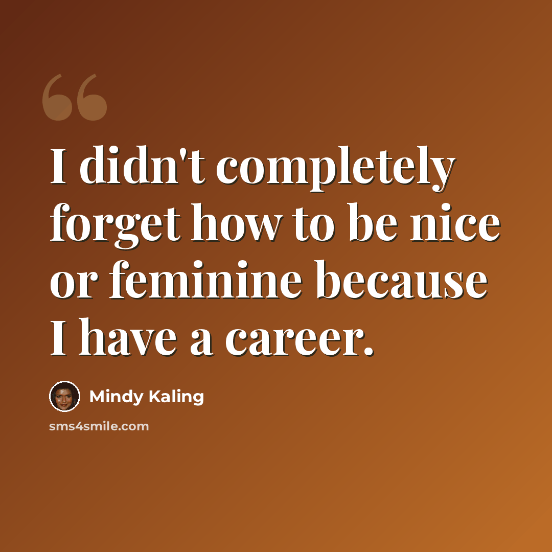 “I didn't completely forget how to be nice or feminine because I have a career.” quote by Mindy Kaling