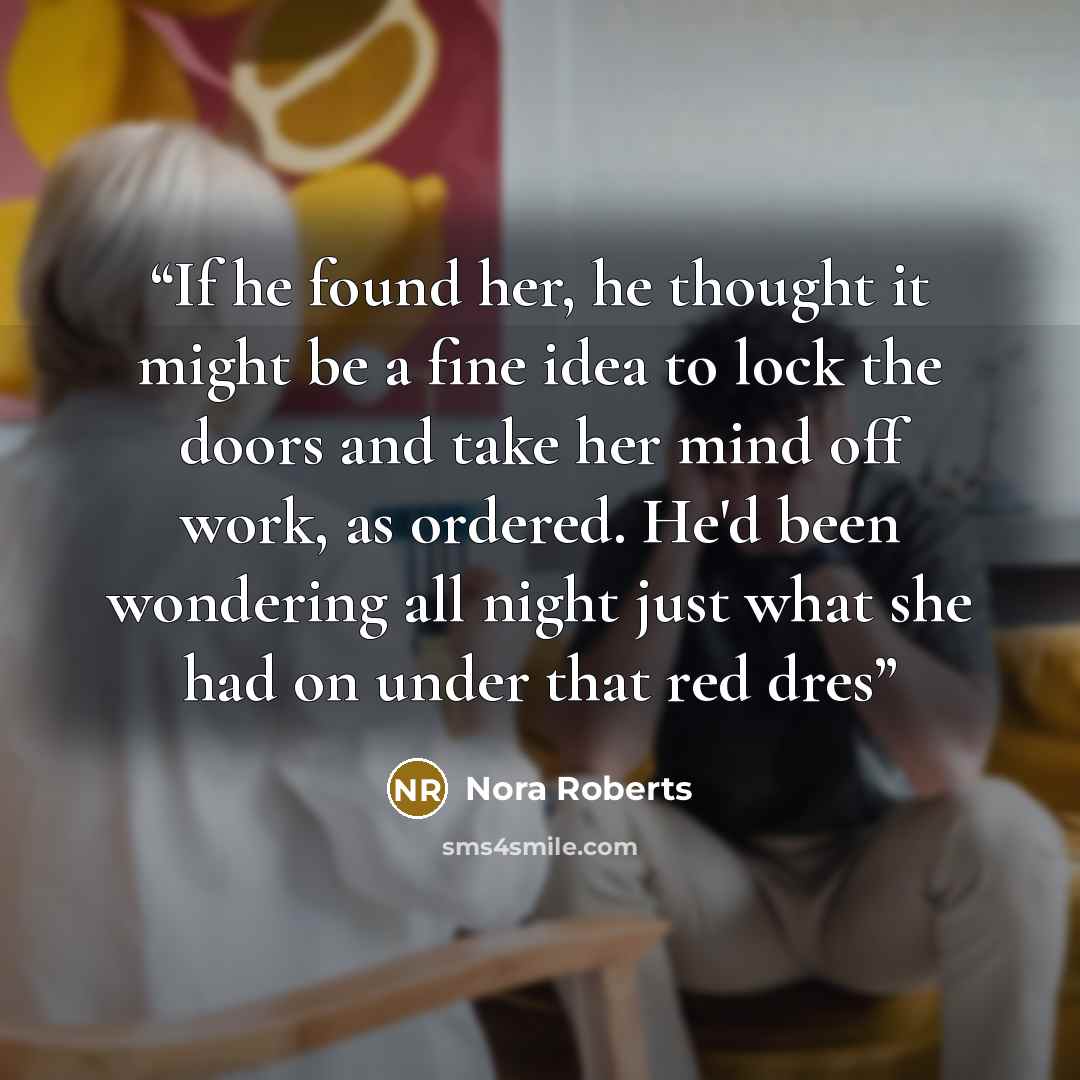“If he found her, he thought it might be a fine idea to lock the doors and take her mind off work, as ordered. He'd been wondering all night just what she had on under that red dres” quote by Nora Roberts