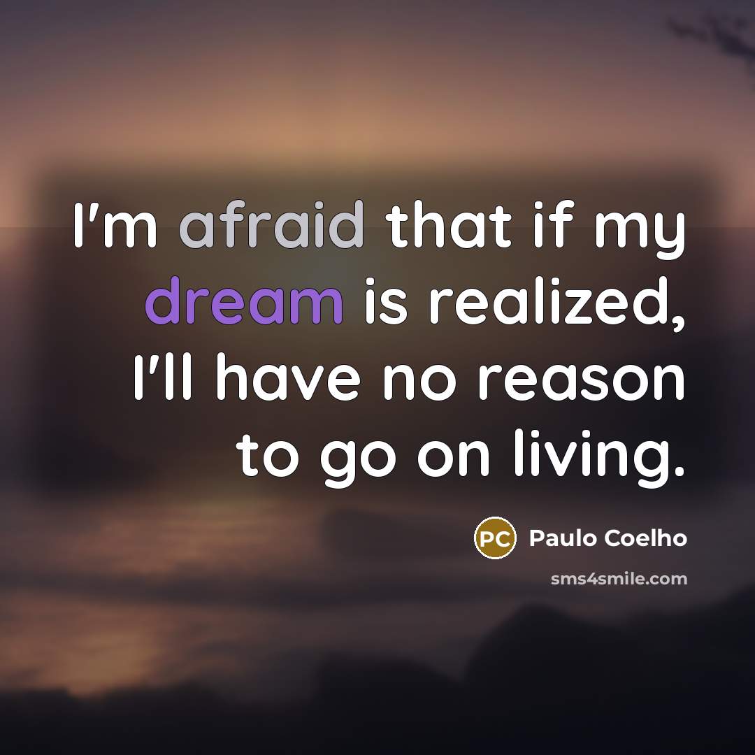 “I'm afraid that if my dream is realized, I'll have no reason to go on living.” quote by Paulo Coelho