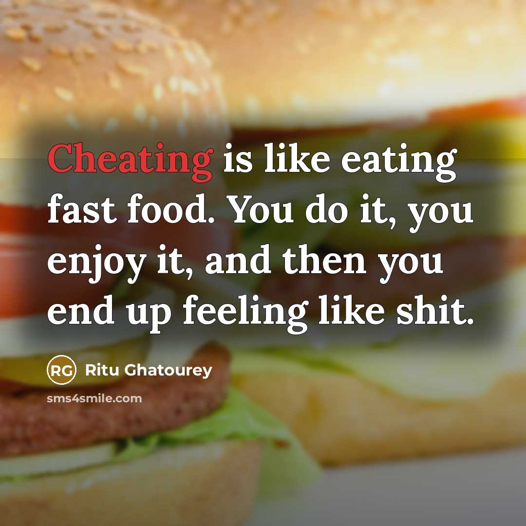 “Cheating is like eating fast food. You do it, you enjoy it, and then you end up feeling like shit.” quote by Ritu Ghatourey