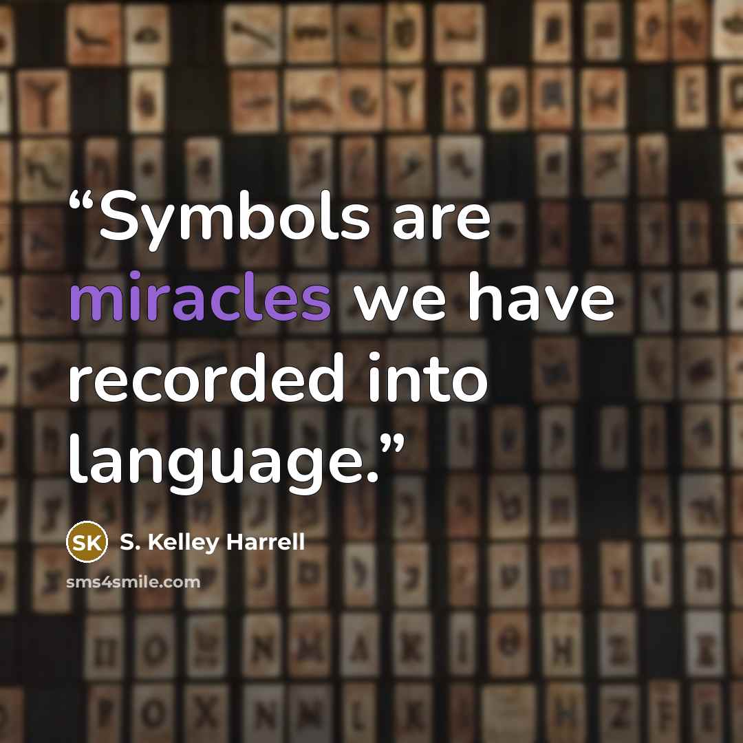 “Symbols are miracles we have recorded into language.” quote by S. Kelley Harrell