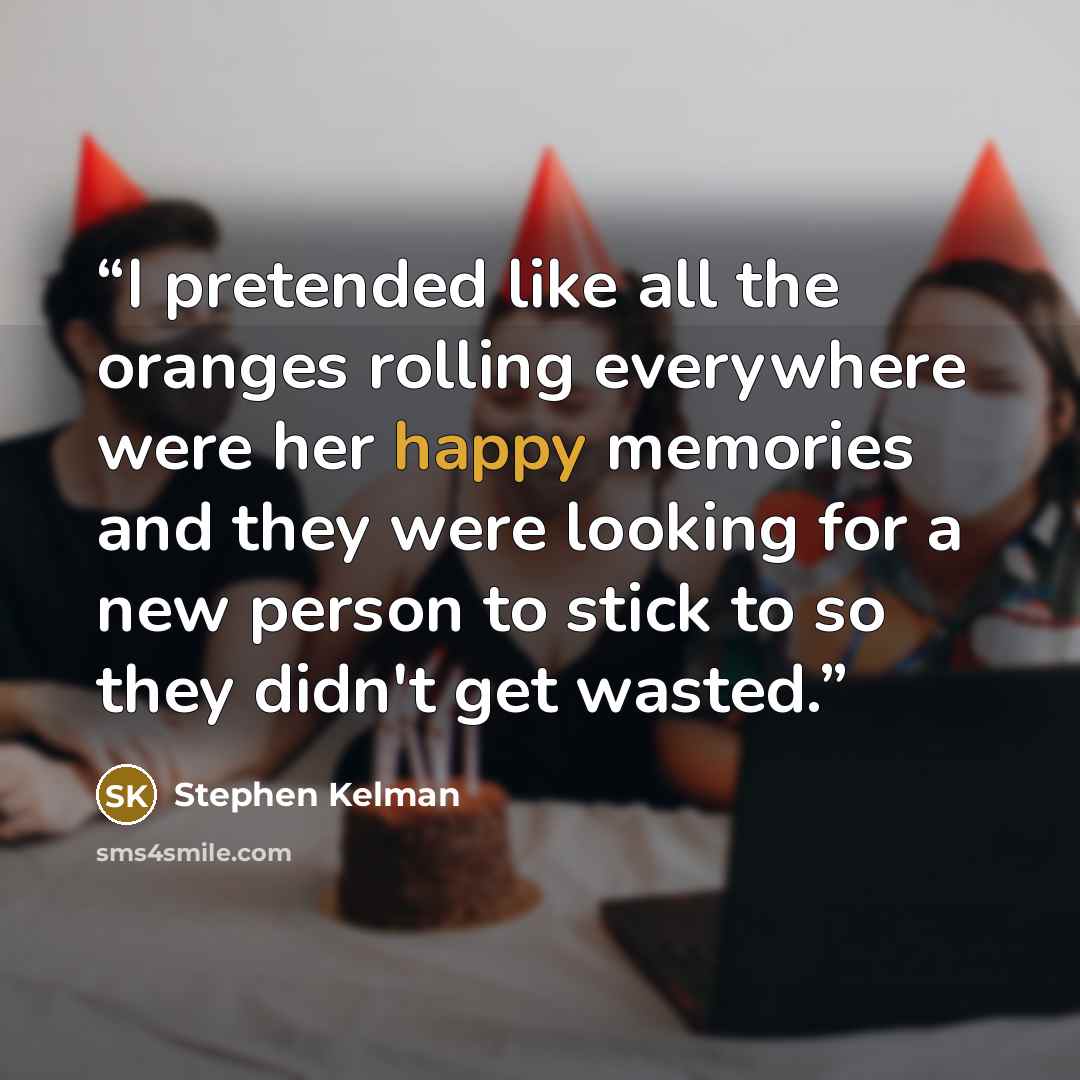 “I pretended like all the oranges rolling everywhere were her happy memories and they were looking for a new person to stick to so they didn't get wasted.” quote by Stephen Kelman