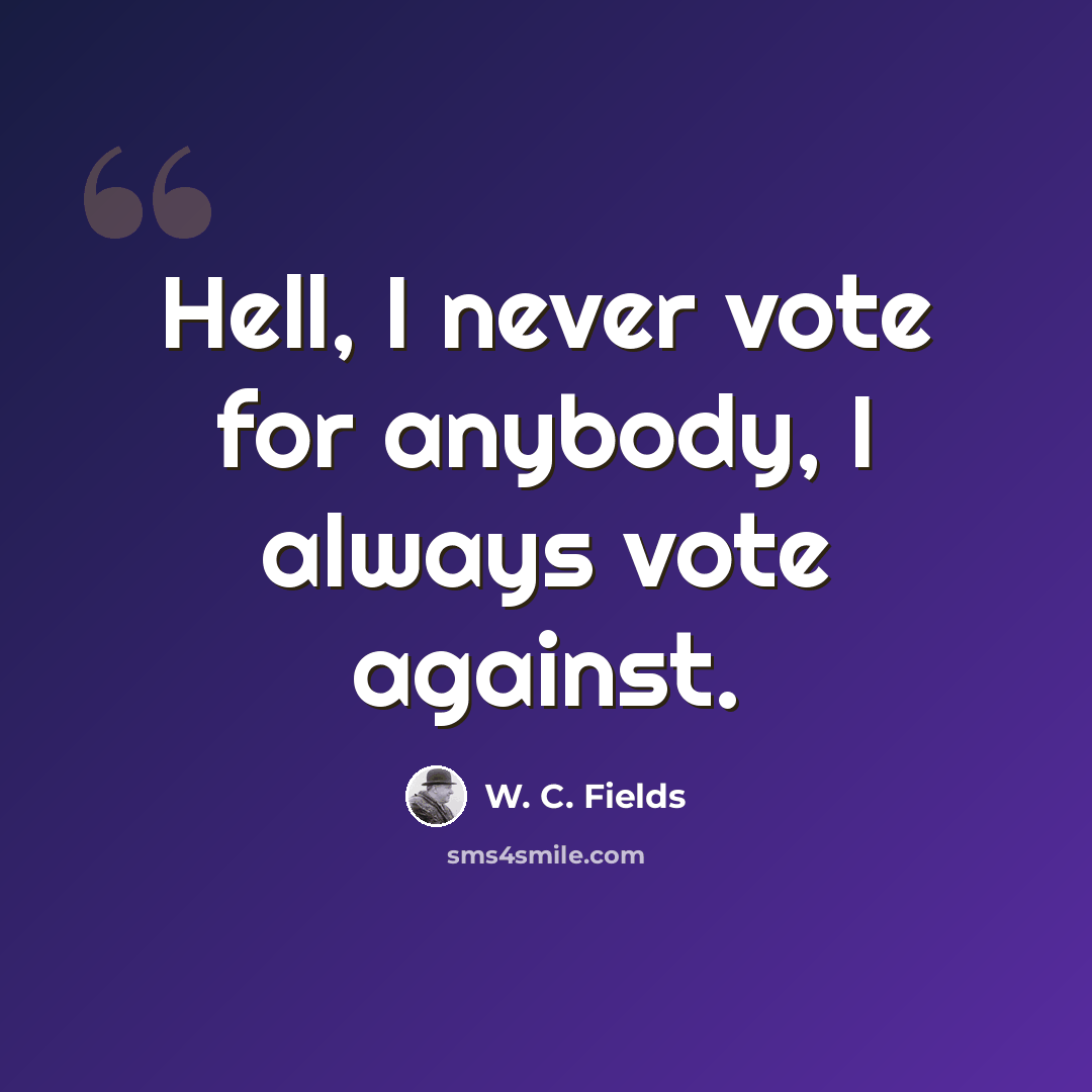 “Hell, I never vote for anybody, I always vote against.” quote by W. C. Fields