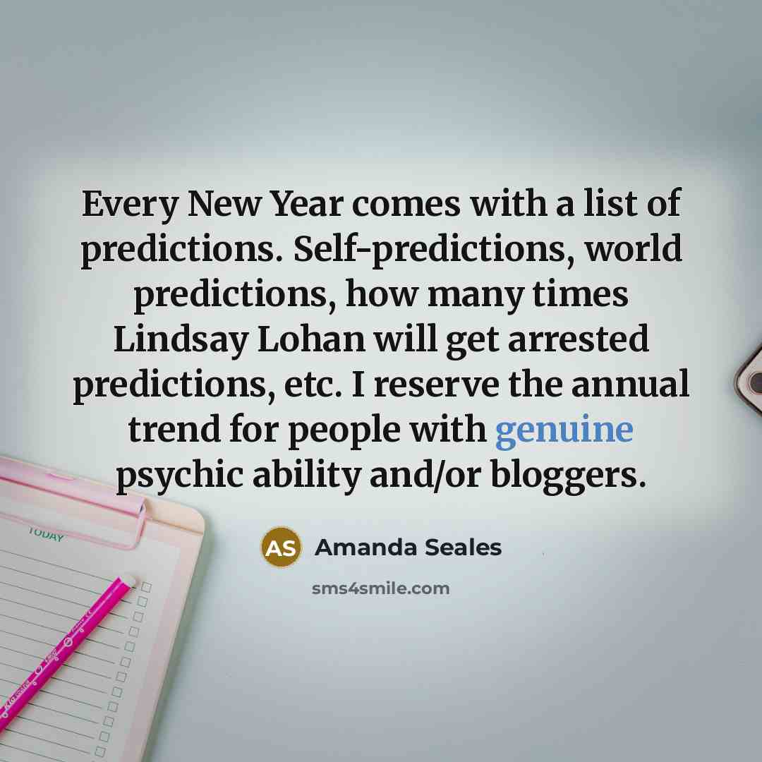 “Every New Year comes with a list of predictions. Self-predictions, world predictions, how many times Lindsay Lohan will get arrested predictions, etc. I reserve the annual trend for people with genuine psychic ability and/or bloggers.” quote by Amanda Seales