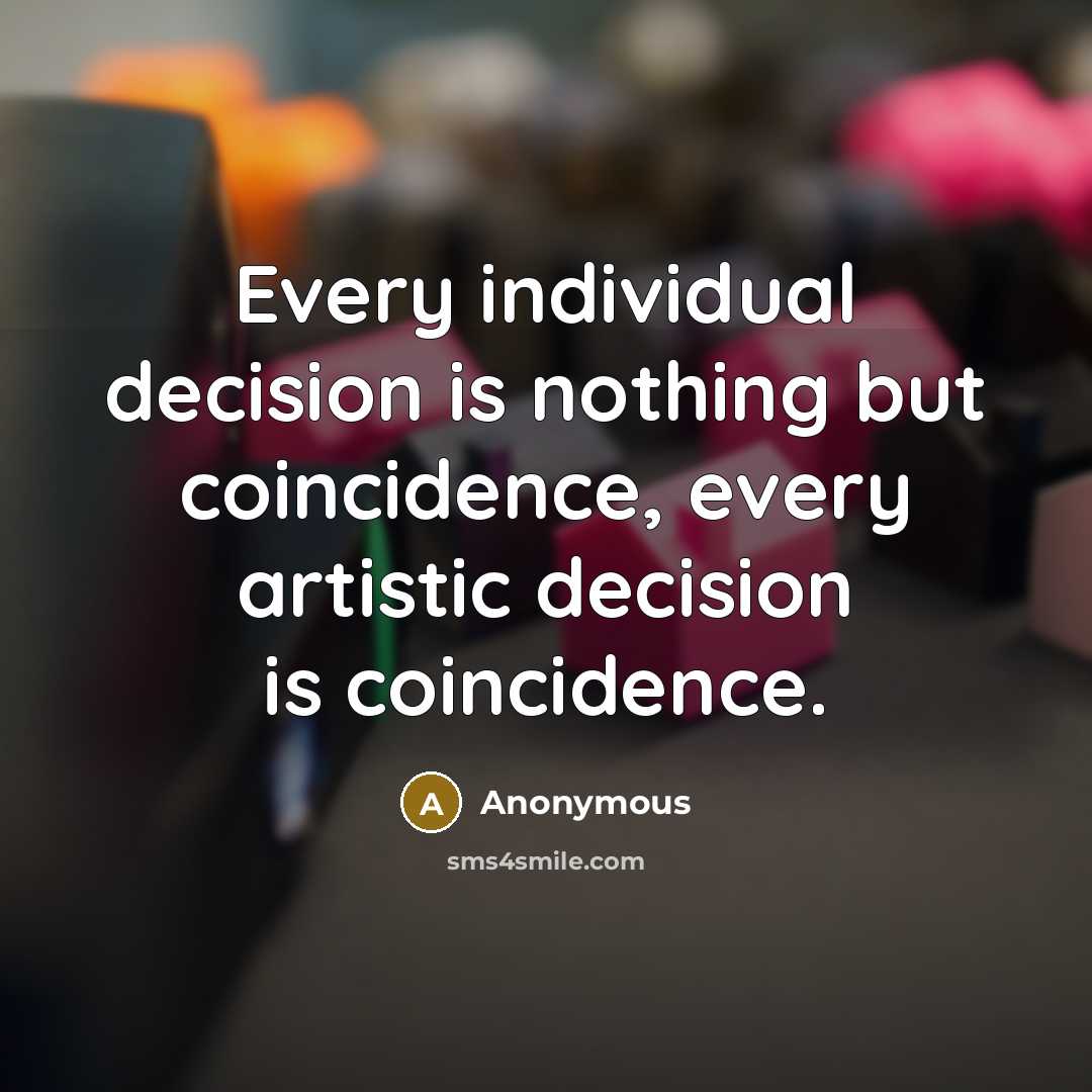 “Every individual decision is nothing but coincidence, every artistic decision is coincidence.” quote by Anonymous