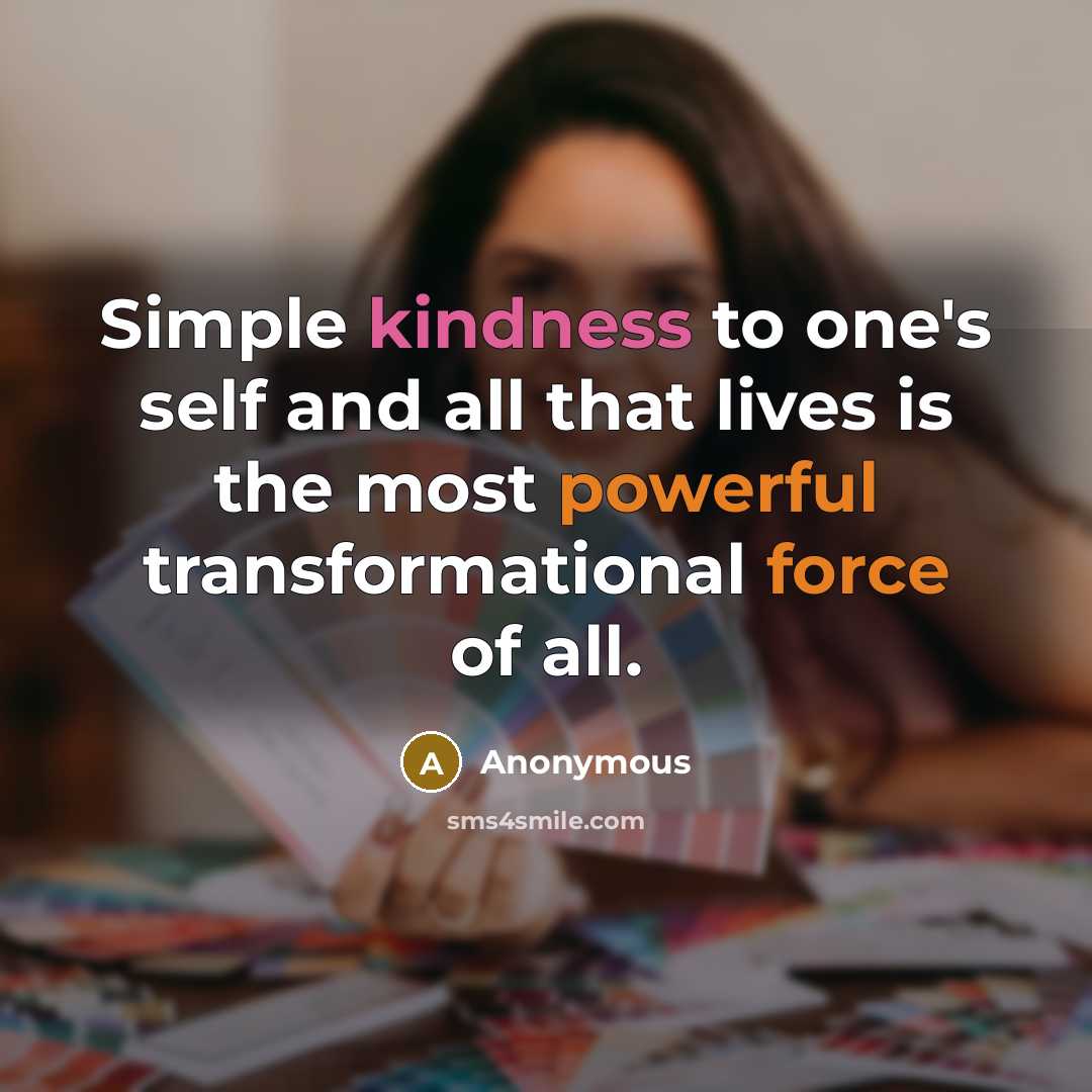 “Simple kindness to one's self and all that lives is the most powerful transformational force of all.” quote by Anonymous