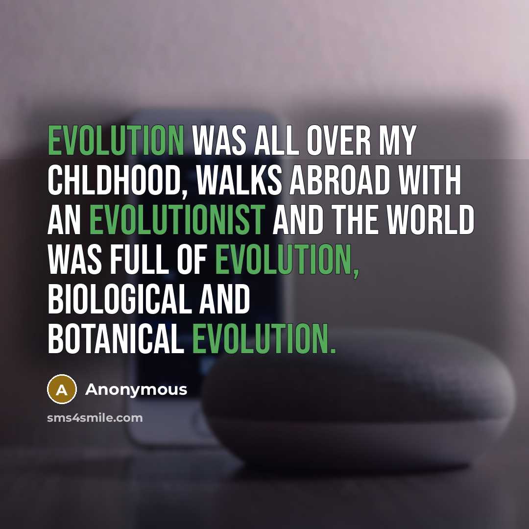 “Evolution was all over my chldhood, walks abroad with an evolutionist and the world was full of evolution, biological and botanical evolution.” quote by Anonymous