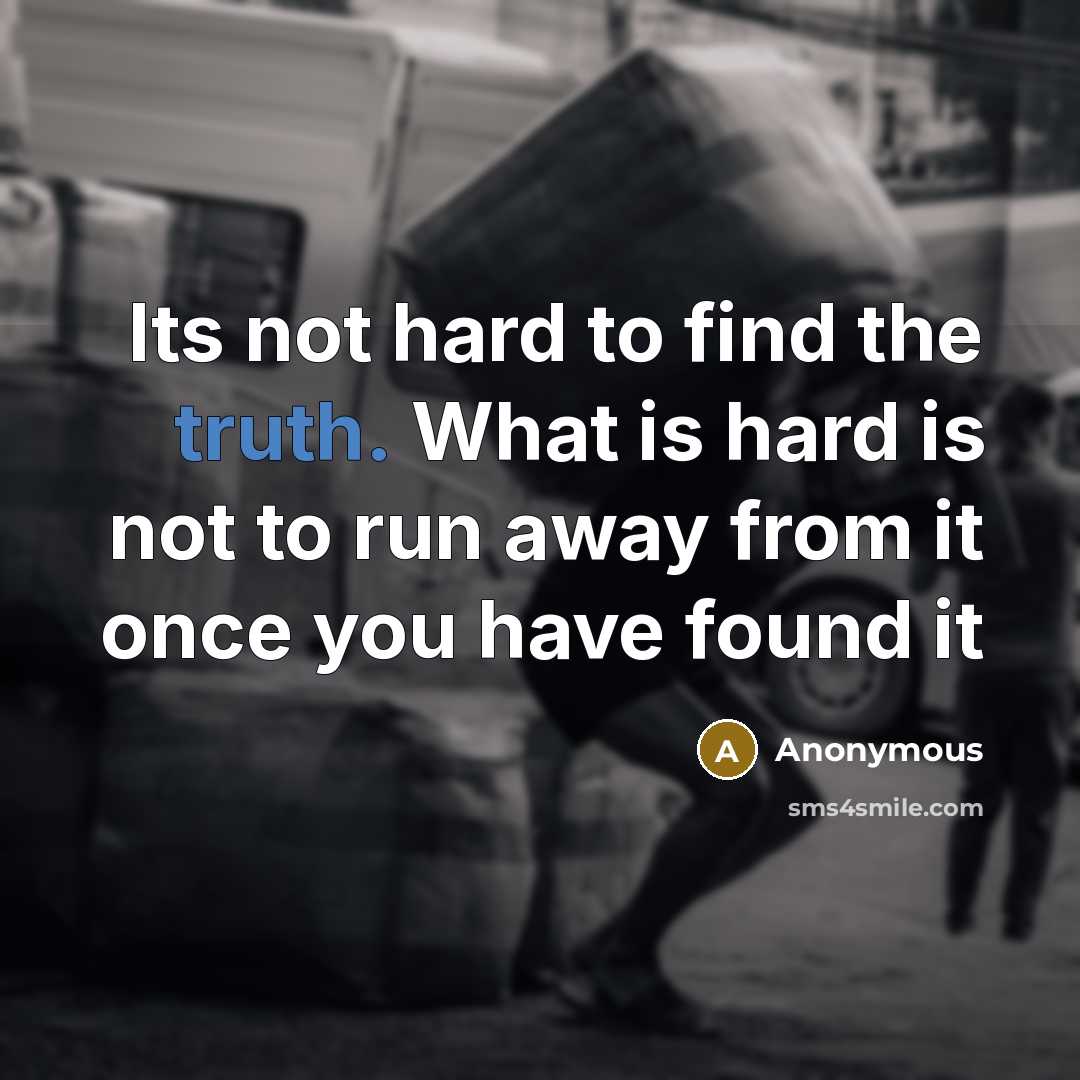 “Its not hard to find the truth. What is hard is not to run away from it once you have found it” quote by Anonymous