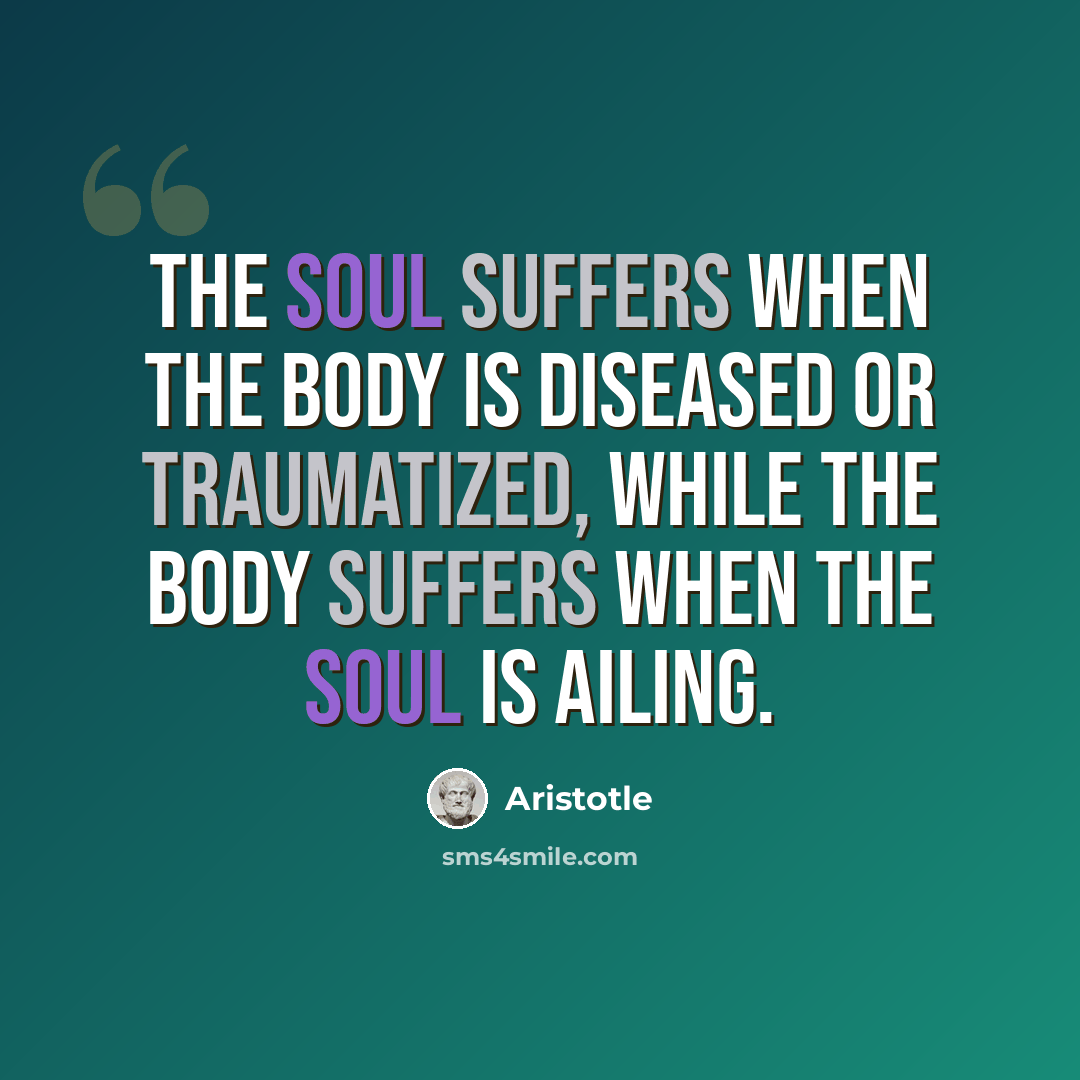 “The soul suffers when the body is diseased or traumatized, while the body suffers when the soul is ailing.” quote by Aristotle