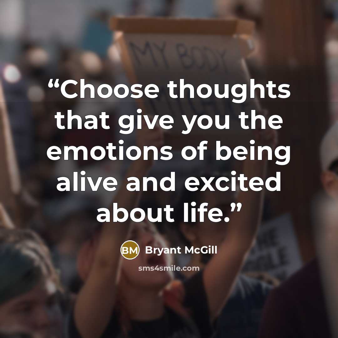 “Choose thoughts that give you the emotions of being alive and excited about life.” quote by Bryant McGill