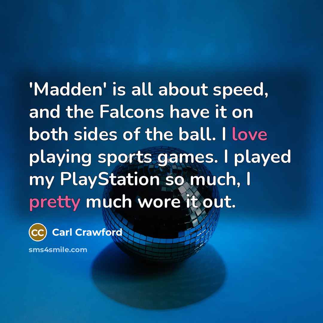 “'Madden' is all about speed, and the Falcons have it on both sides of the ball. I love playing sports games. I played my PlayStation so much, I pretty much wore it out.” quote by Carl Crawford