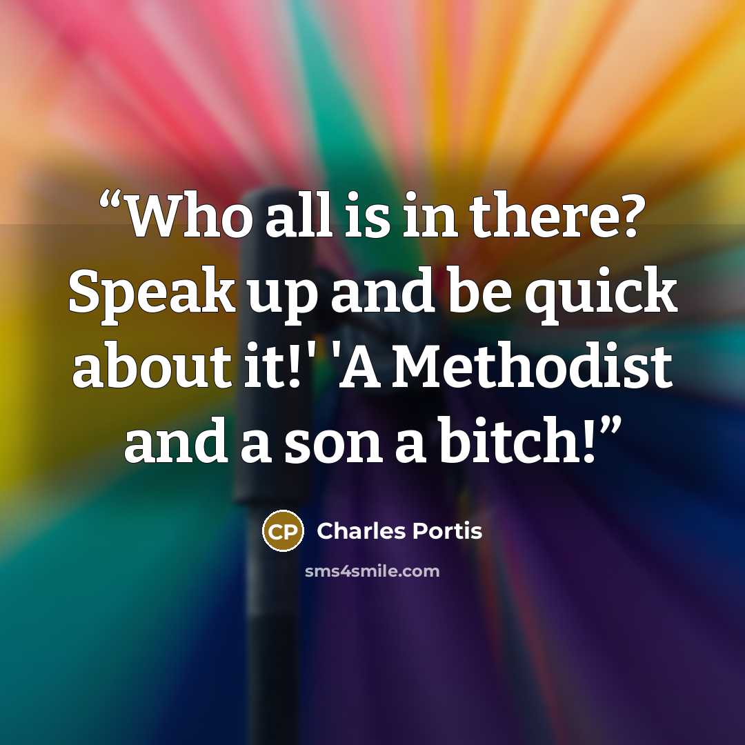 “Who all is in there? Speak up and be quick about it!' 'A Methodist and a son a bitch!” quote by Charles Portis