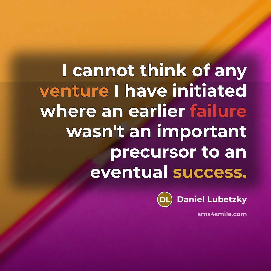 “I cannot think of any venture I have initiated where an earlier failure wasn't an important precursor to an eventual success.” quote by Daniel Lubetzky