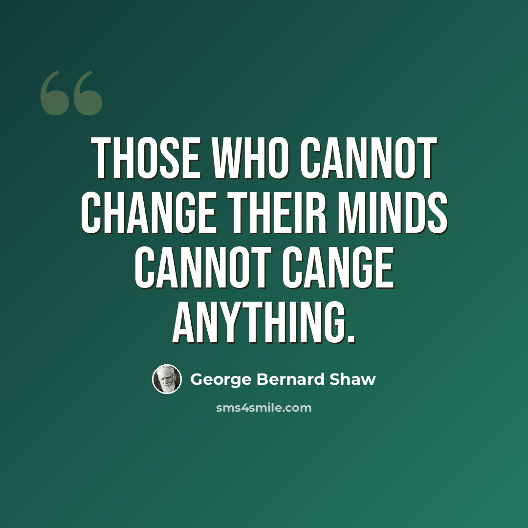 “Those who cannot change their minds cannot cange anything.” quote by George Bernard Shaw