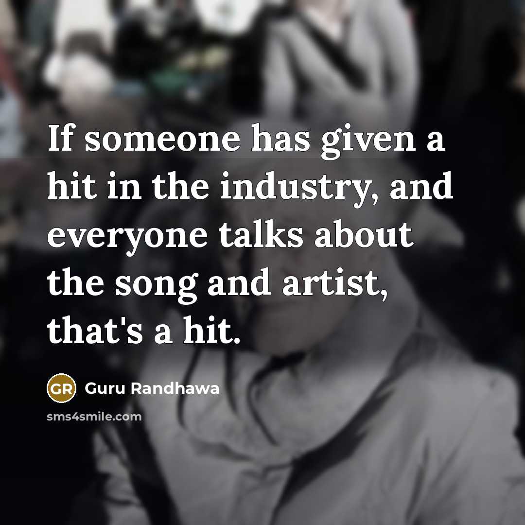 “If someone has given a hit in the industry, and everyone talks about the song and artist, that's a hit.” quote by Guru Randhawa
