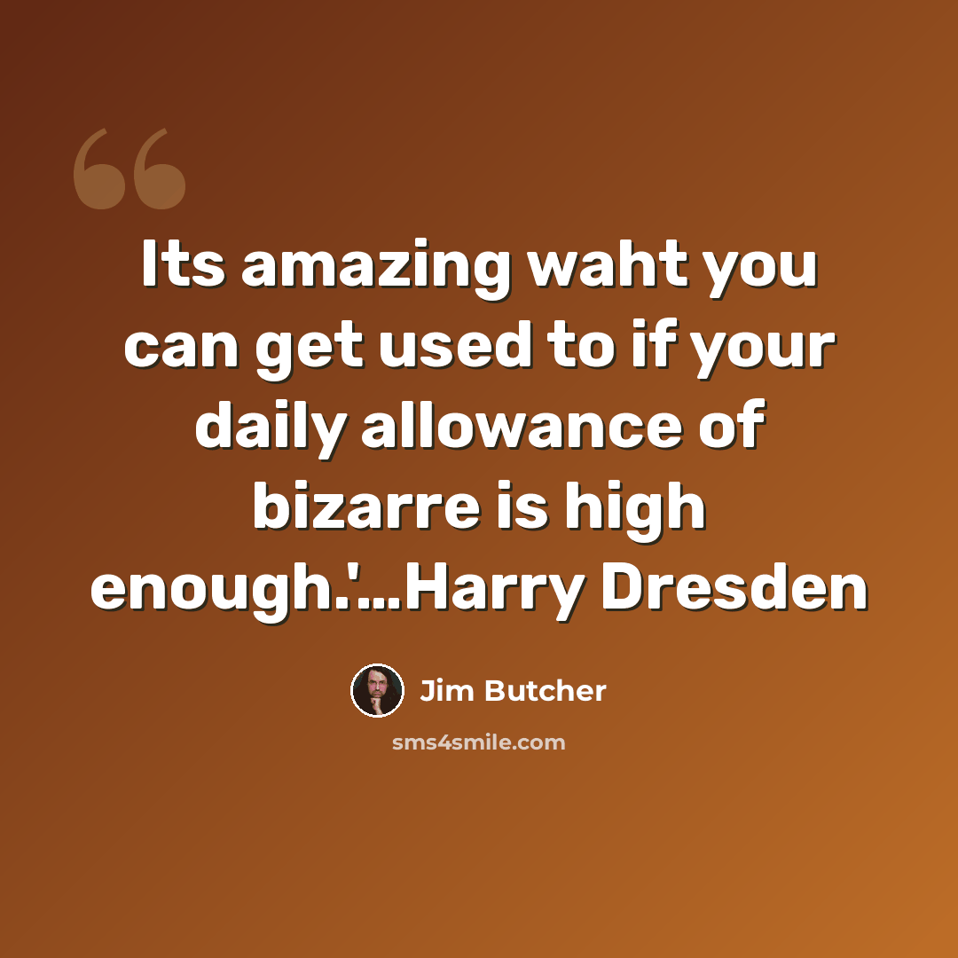 “Its amazing waht you can get used to if your daily allowance of bizarre is high enough.'…Harry Dresden” quote by Jim Butcher