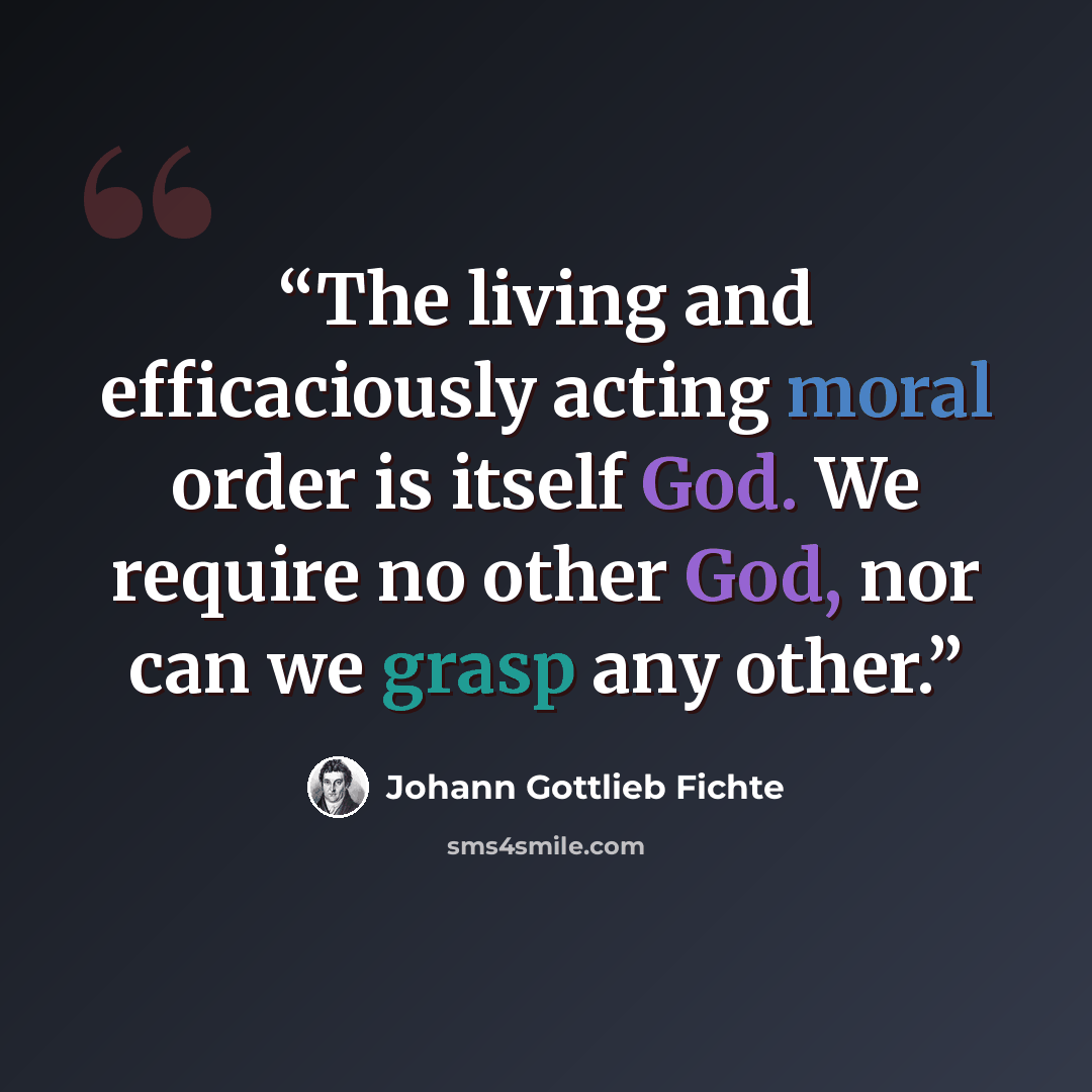 “The living and efficaciously acting moral order is itself God. We require no other God, nor can we grasp any other.” quote by Johann Gottlieb Fichte