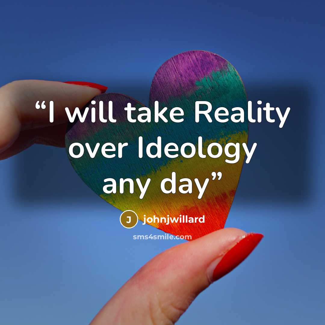 “I will take Reality over Ideology any day” quote by johnjwillard