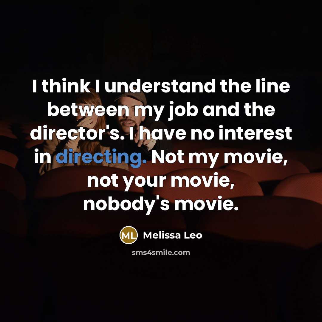 “I think I understand the line between my job and the director's. I have no interest in directing. Not my movie, not your movie, nobody's movie.” quote by Melissa Leo