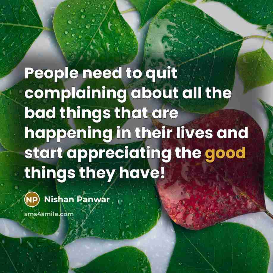 “People need to quit complaining about all the bad things that are happening in their lives and start appreciating the good things they have!” quote by Nishan Panwar
