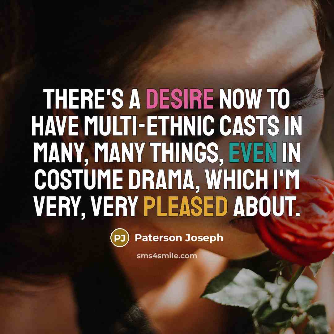 “There's a desire now to have multi-ethnic casts in many, many things, even in costume drama, which I'm very, very pleased about.” quote by Paterson Joseph