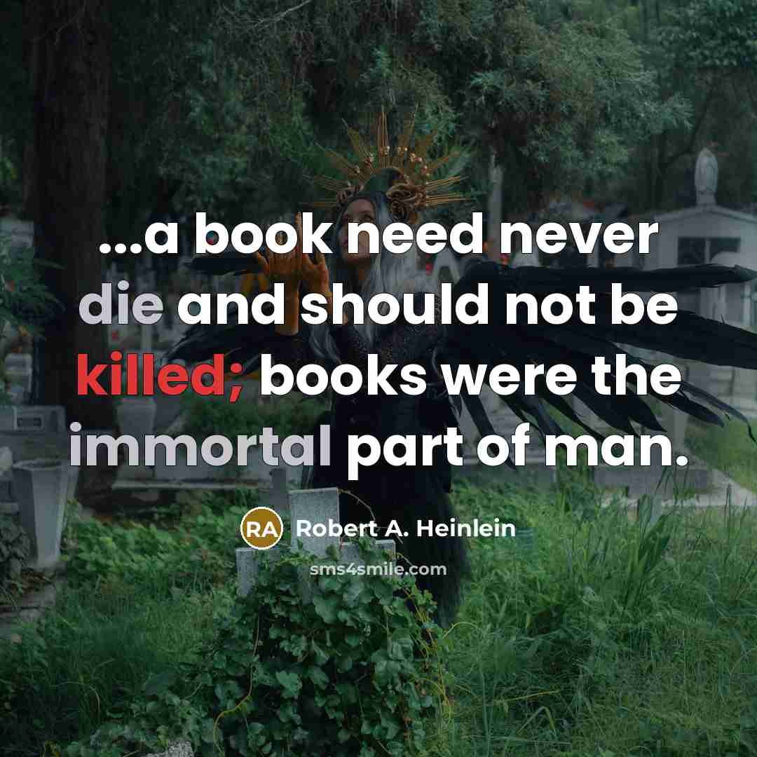 “...a book need never die and should not be killed; books were the immortal part of man.” quote by Robert A. Heinlein