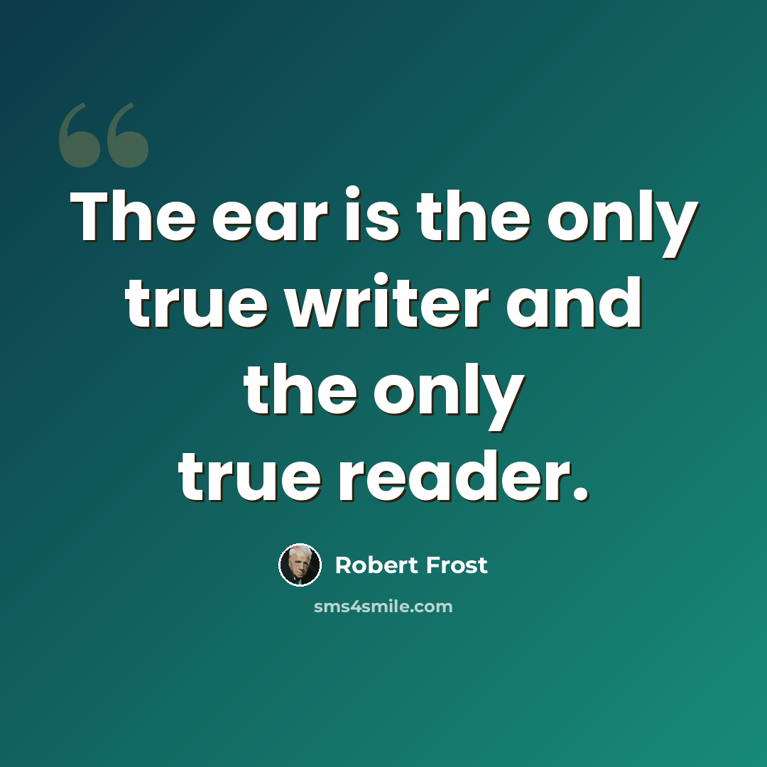 “The ear is the only true writer and the only true reader.” quote by Robert Frost