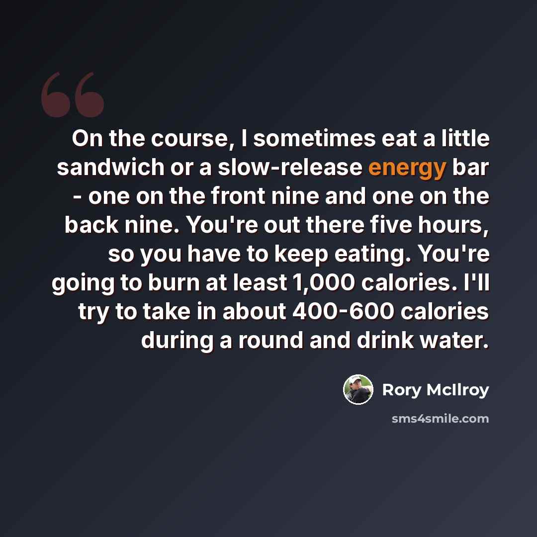 “On the course, I sometimes eat a little sandwich or a slow-release energy bar - one on the front nine and one on the back nine. You're out there five hours, so you have to keep eating. You're going to burn at least 1,000 calories. I'll try to take in about 400-600 calories during a round and drink…” quote by Rory McIlroy