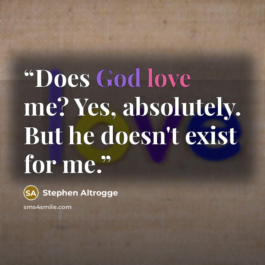 “Does God love me? Yes, absolutely. But he doesn't exist for me.” quote by Stephen Altrogge