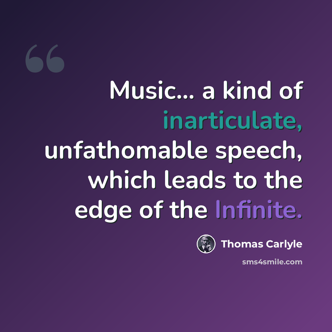 “Music... a kind of inarticulate, unfathomable speech, which leads to the edge of the Infinite.” quote by Thomas Carlyle