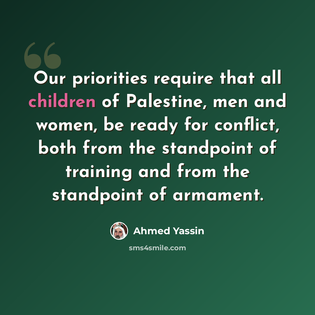 “Our priorities require that all children of Palestine, men and women, be ready for conflict, both from the standpoint of training and from the standpoint of armament.” quote by Ahmed Yassin