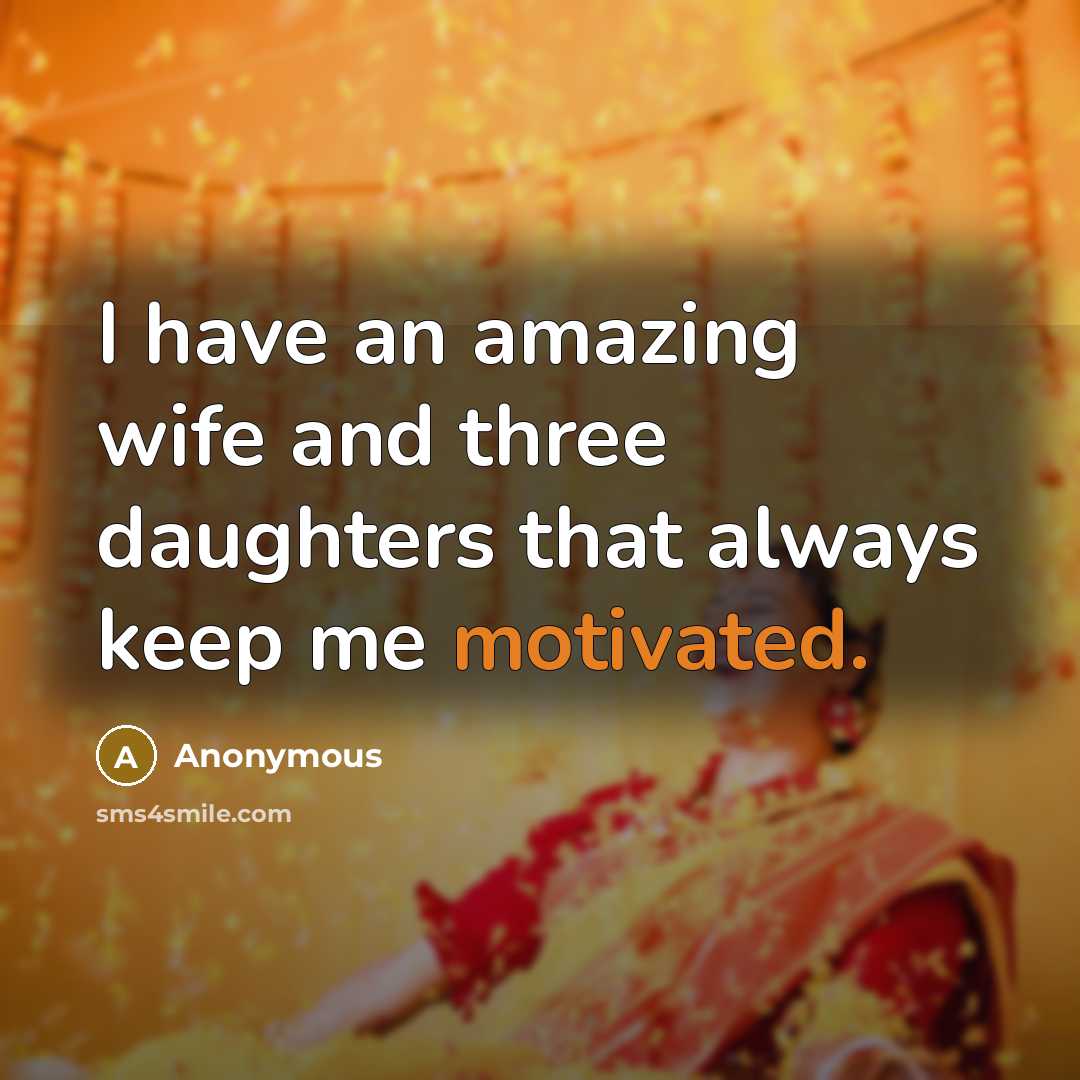 “I have an amazing wife and three daughters that always keep me motivated.” quote by Anonymous